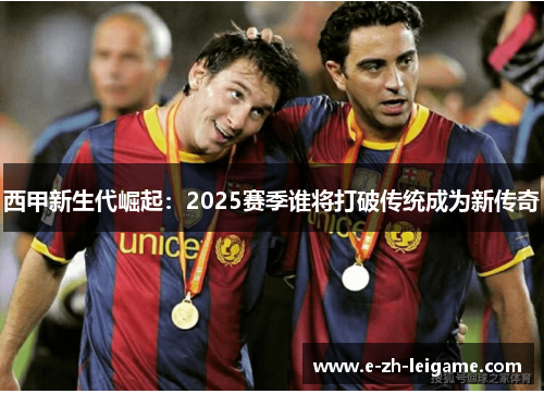 西甲新生代崛起：2025赛季谁将打破传统成为新传奇