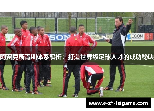 阿贾克斯青训体系解析：打造世界级足球人才的成功秘诀