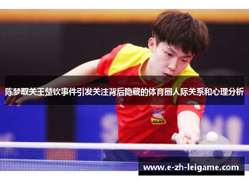 陈梦取关王楚钦事件引发关注背后隐藏的体育圈人际关系和心理分析