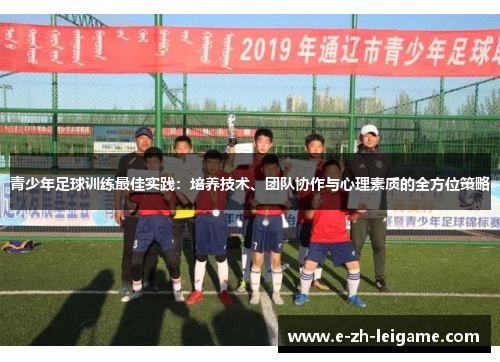 青少年足球训练最佳实践：培养技术、团队协作与心理素质的全方位策略