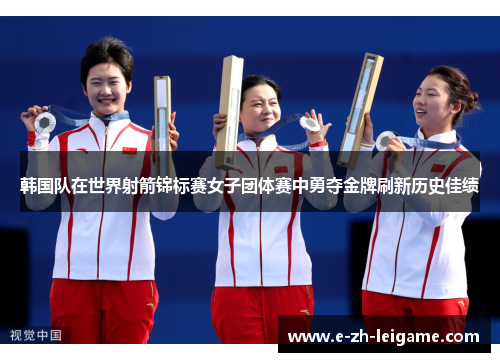 韩国队在世界射箭锦标赛女子团体赛中勇夺金牌刷新历史佳绩